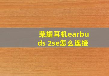 荣耀耳机earbuds 2se怎么连接